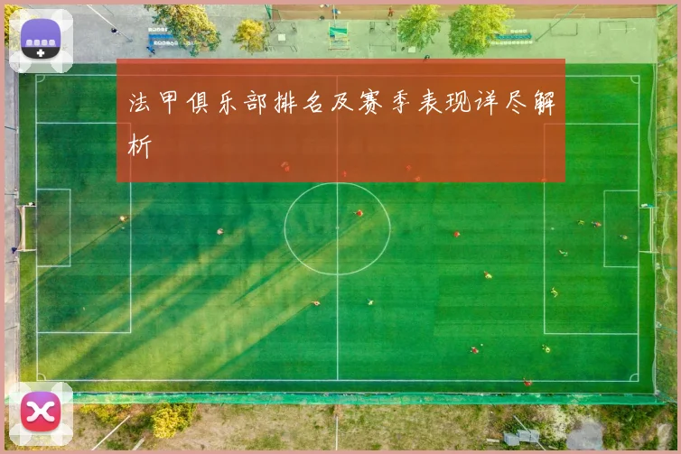 法甲俱乐部排名及赛季表现详尽解析