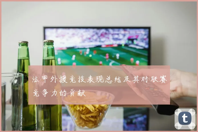 法甲外援竞技表现总结及其对联赛竞争力的贡献