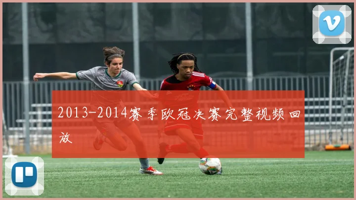 2013-2014赛季欧冠决赛完整视频回放
