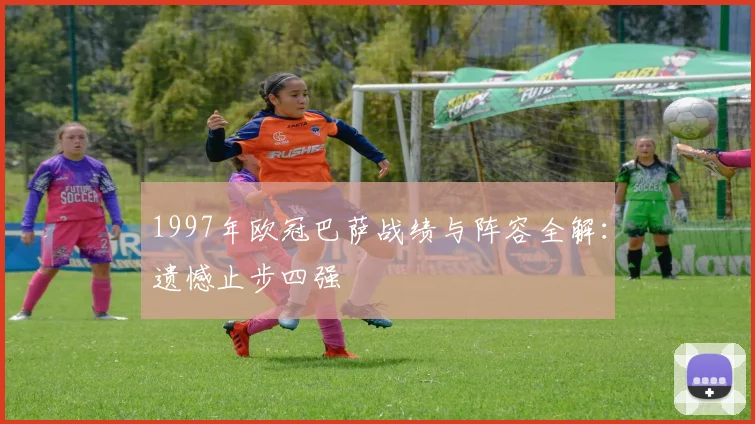 1997年欧冠巴萨战绩与阵容全解：遗憾止步四强