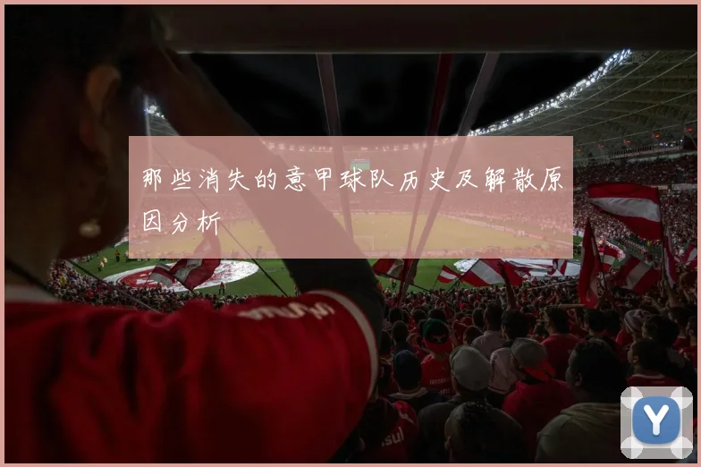 那些消失的意甲球队历史及解散原因分析