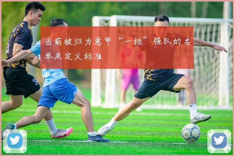 当前被归为意甲“一档”强队的名单及定义标准