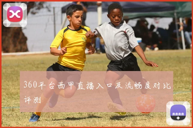 360平台西甲直播入口及流畅度对比评测