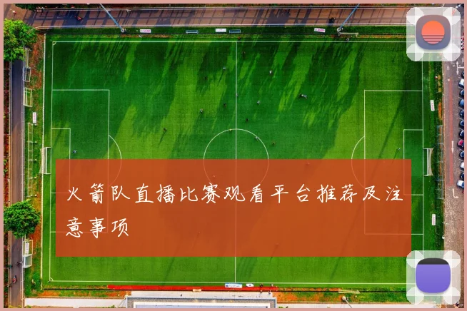 火箭队直播比赛观看平台推荐及注意事项